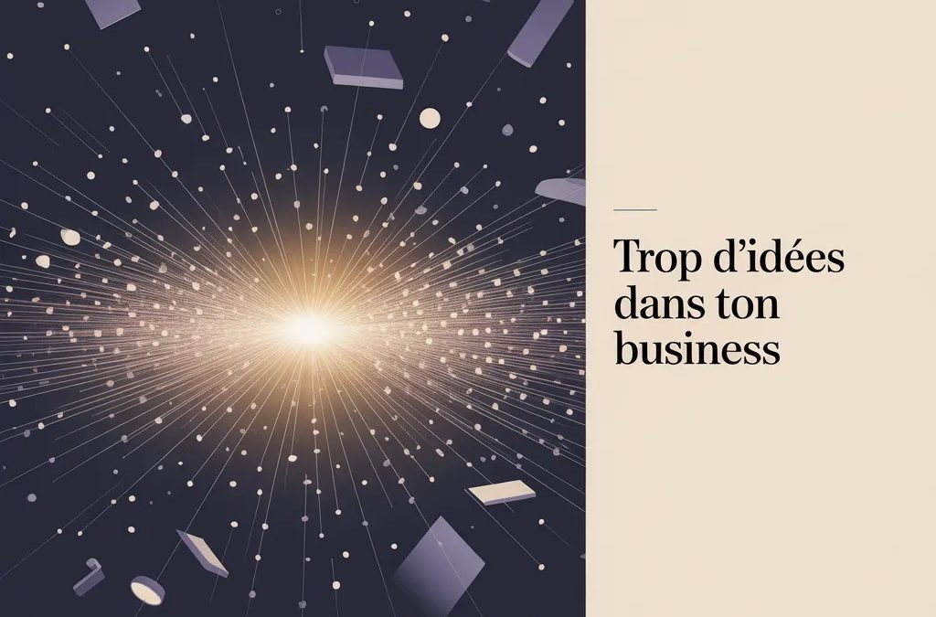 Trop d&rsquo;idées dans ton business : pourquoi ça bloque (et comment en sortir)
